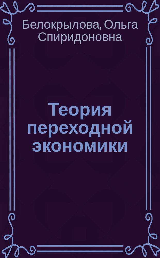 Теория переходной экономики : Учеб. пособие : Для студентов вузов и учреждений повышения квалификации, обучающихся по экон. и соц. спец
