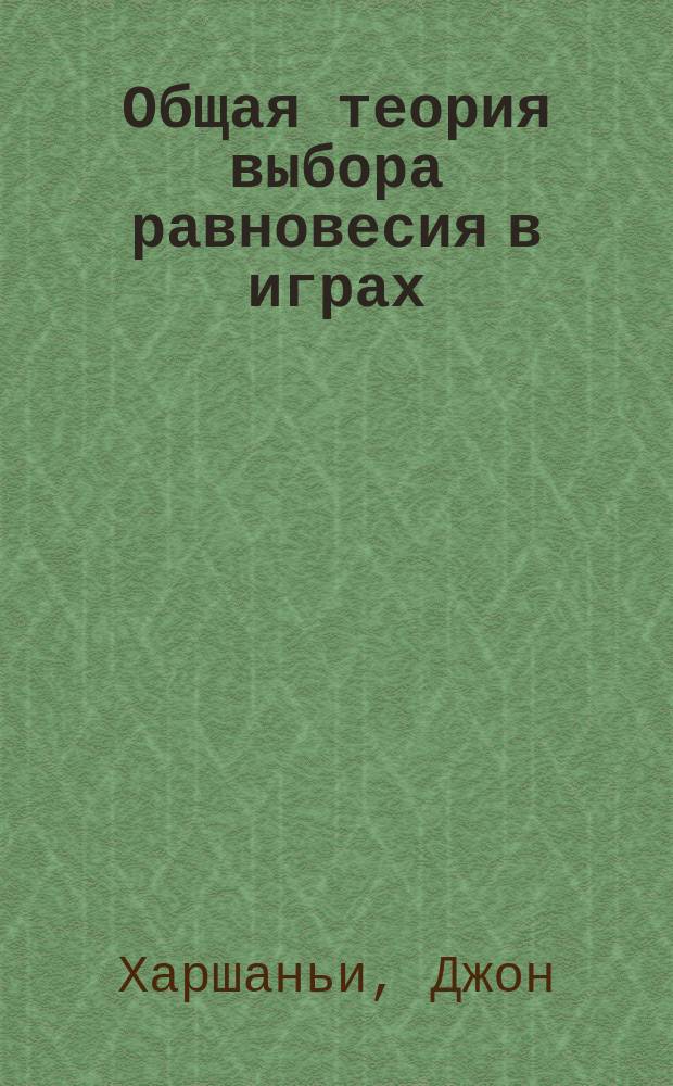 Общая теория выбора равновесия в играх