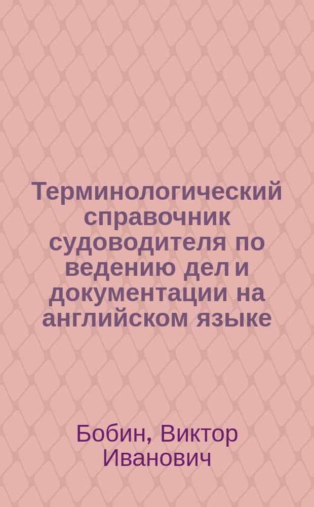 Терминологический справочник судоводителя по ведению дел и документации на английском языке