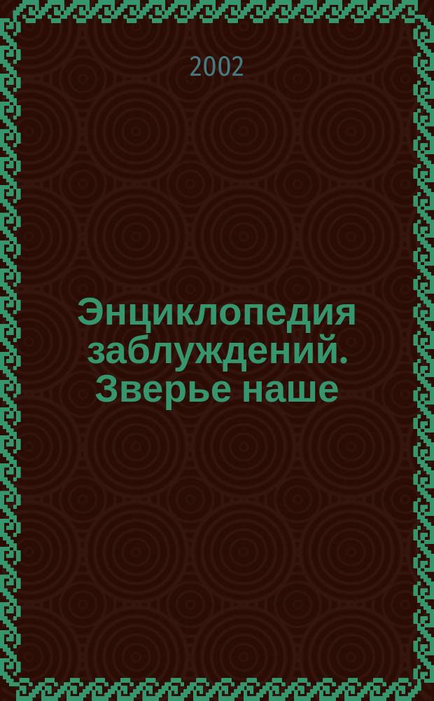 Энциклопедия заблуждений. Зверье наше