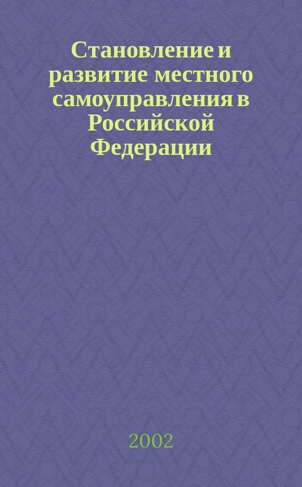 Становление и развитие местного самоуправления в Российской Федерации : Учеб. пособие для студентов спец. "Юриспруденция" - 021100, "Гос. и муницип. упр." - 061000