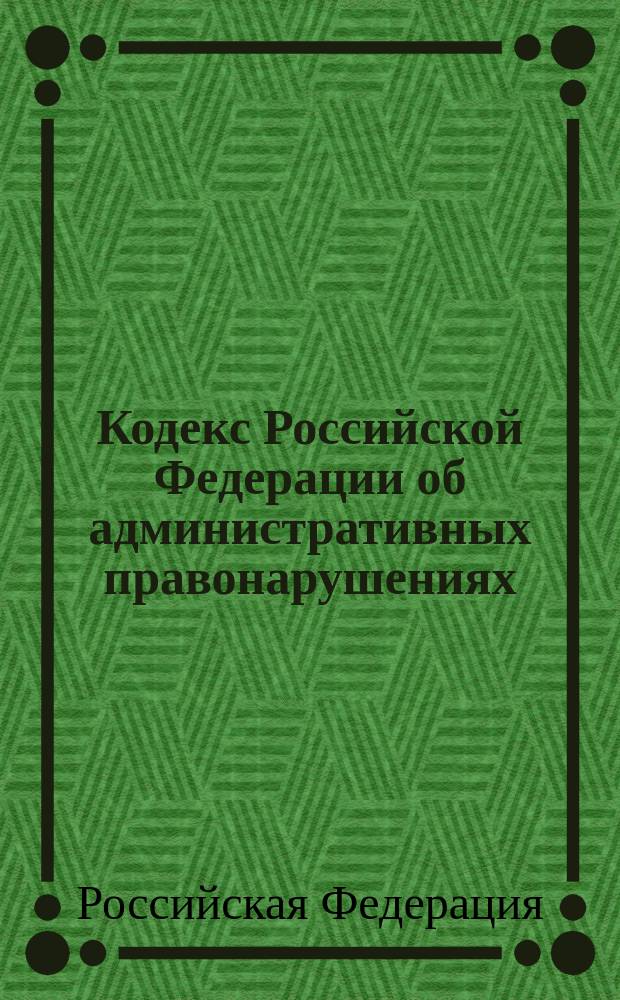 Кодекс Российской Федерации об административных правонарушениях : Принят Гос. Думой 20 дек. 2001 г. : Одобр. Советом Федерации 26 дек. 2001 г. : Ввод. в действие 01.07.2002