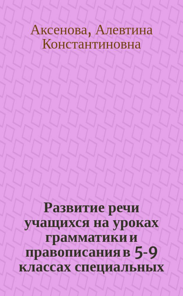 Развитие речи учащихся на уроках грамматики и правописания в 5-9 классах специальных (коррекционных) образовательных учреждений VIII вида : Пособие для учителя