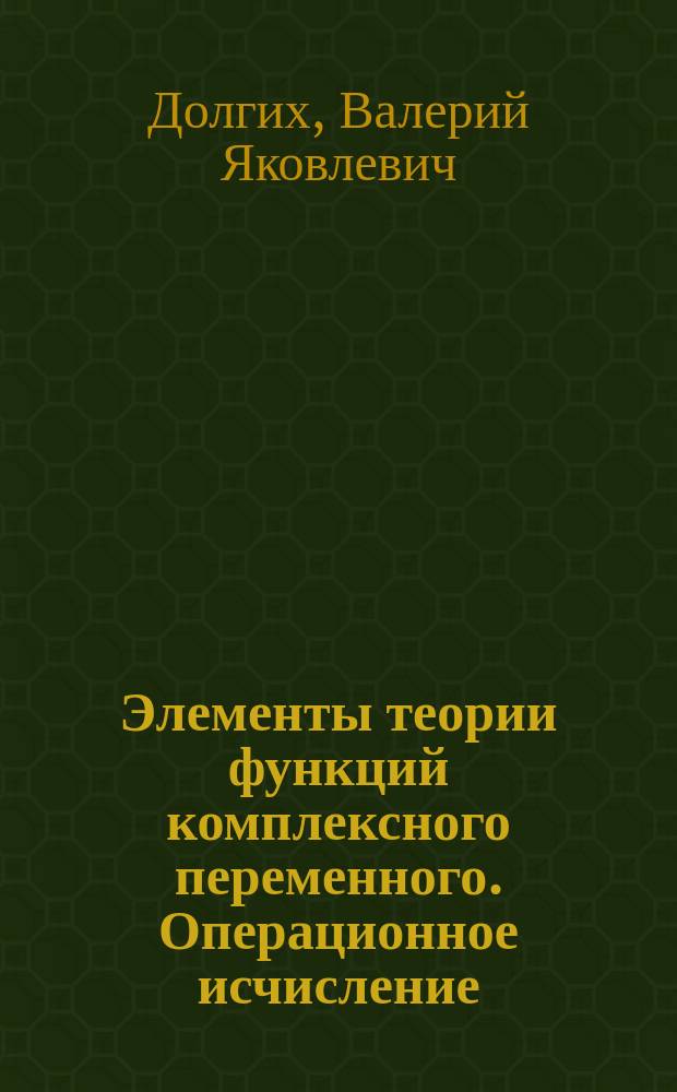 Элементы теории функций комплексного переменного. Операционное исчисление (теория интеграла Лапласа) : Учеб. пособие