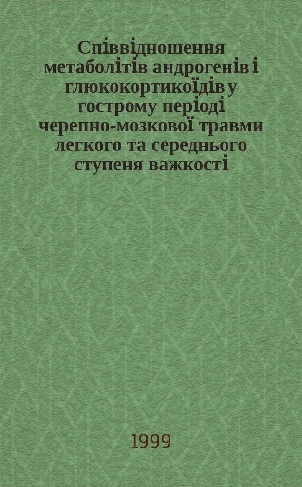 Спiввiдношення метаболiтiв андрогенiв i глюкокортикоïдiв у гострому перiодi черепно-мозковоï травми легкого та середнього ступеня важкостi : Автореф. дис. на здоб. наук. ступ. к.м.н. : Спец. 14.01.05 (ошиб!) 14.00.28