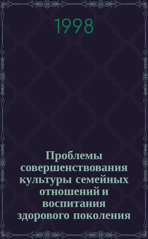 Проблемы совершенствования культуры семейных отношений и воспитания здорового поколения : Автореф. дис. на соиск. учен. степ. д.филос.н. : Спец. 17.00.08