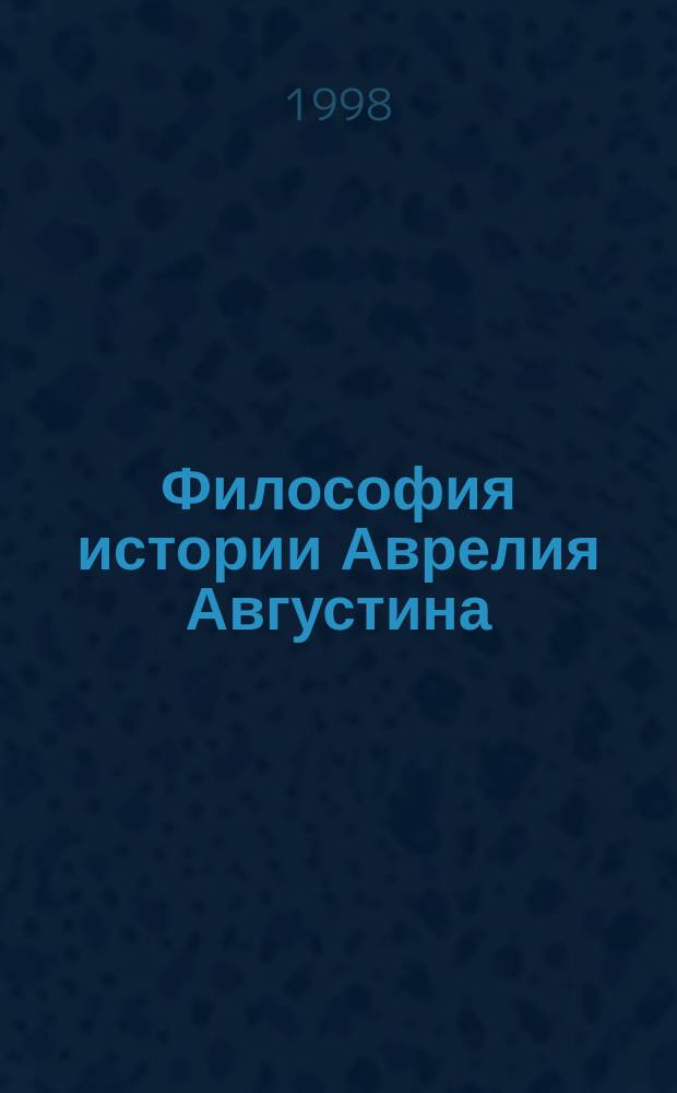 Философия истории Аврелия Августина : Автореф. дис. на соиск. учен. степ. д.филос.н. : Спец. 09.00.03
