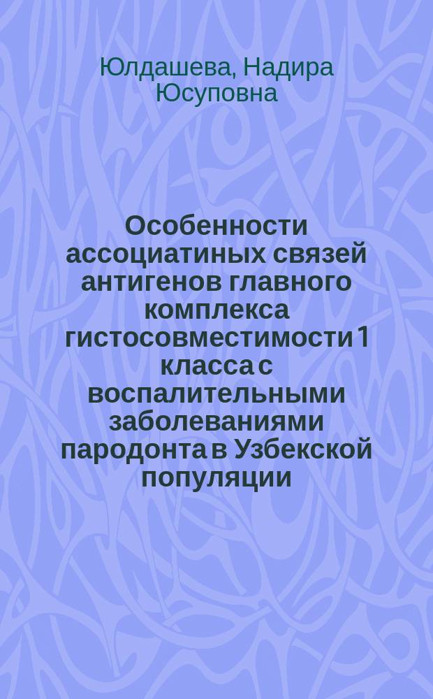 Особенности ассоциатиных связей антигенов главного комплекса гистосовместимости 1 класса с воспалительными заболеваниями пародонта в Узбекской популяции : Автореф. дис. на соиск. учен. степ. к.м.н. : Спец. 14.00.36 : Спец. 14.00.21