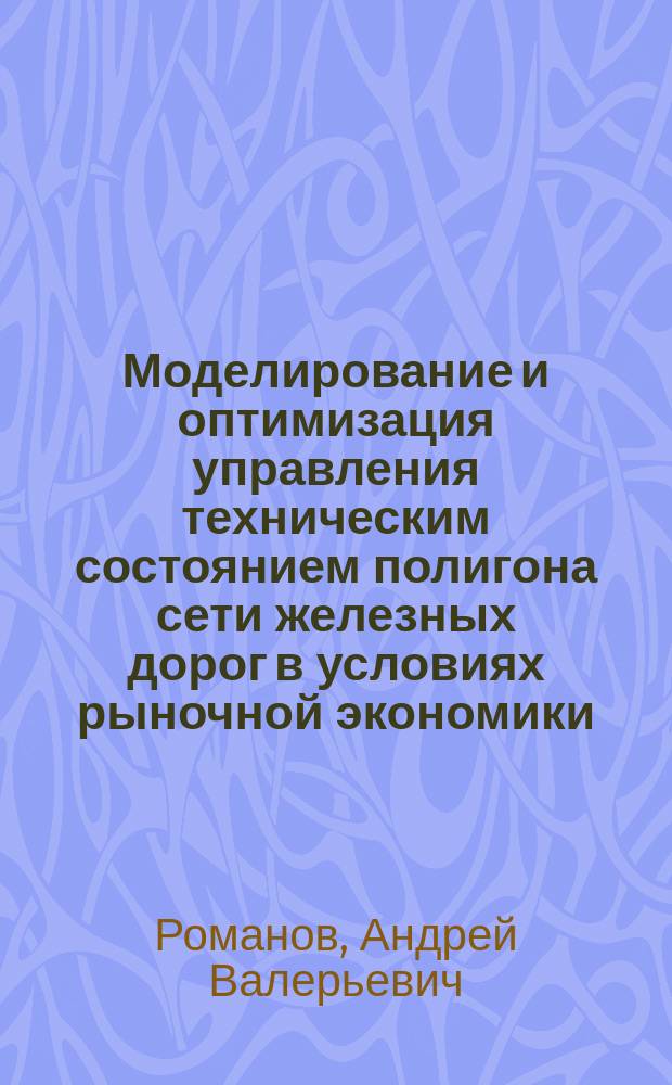 Моделирование и оптимизация управления техническим состоянием полигона сети железных дорог в условиях рыночной экономики : Автореф. дис. на соиск. учен. степ. к.к.н. : Спец. 05.22.06