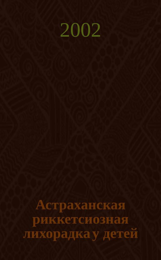 Астраханская риккетсиозная лихорадка у детей : (Метод. пособие)