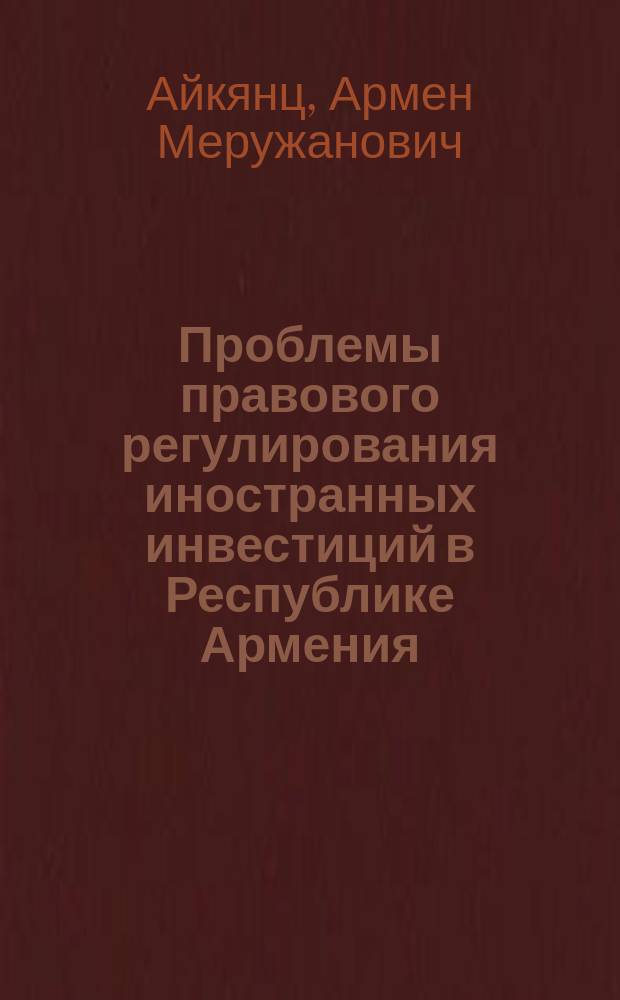 Проблемы правового регулирования иностранных инвестиций в Республике Армения : Автореф. дис. на соиск. учен. степ. к.ю.н. : Спец. 12.00.03