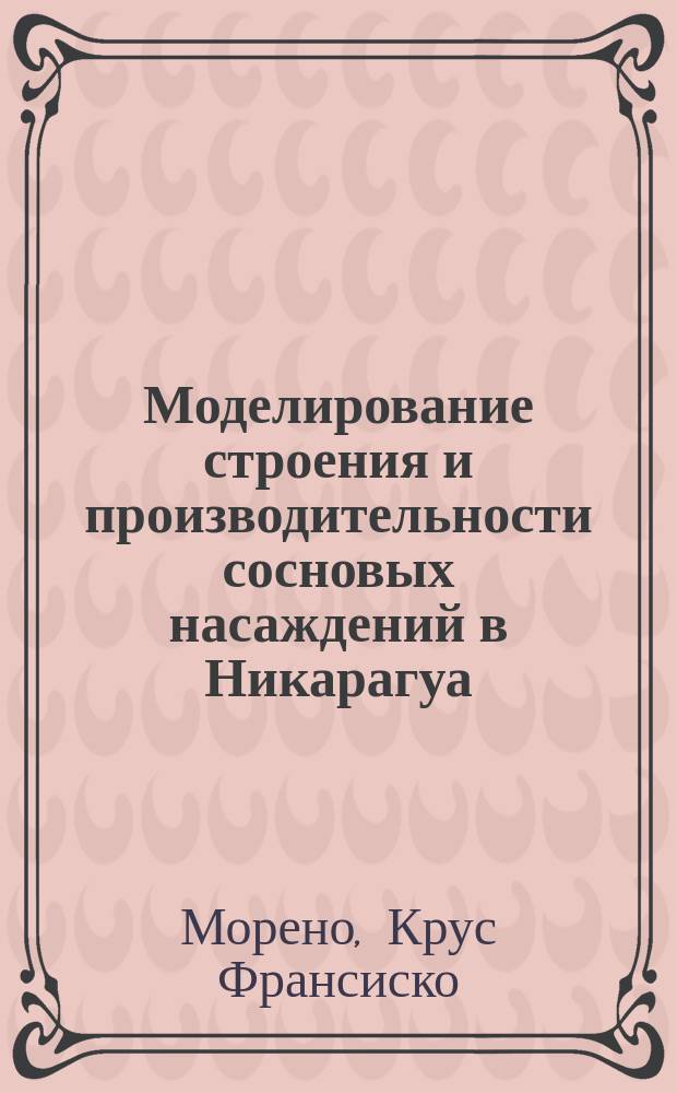 Моделирование строения и производительности сосновых насаждений в Никарагуа : Автореф. дис. на соиск. учен. степ. к.с.-х.н. : Спец. 06.03.02