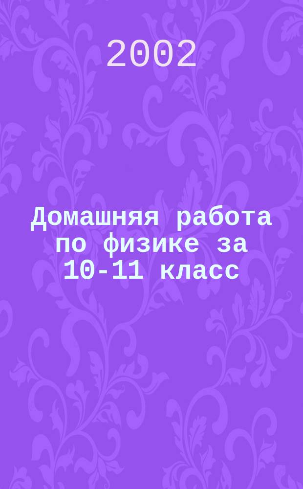 Домашняя работа по физике за 10-11 класс ( к задачнику "Физика. 10-11 класс. Пособие для общеобразовательных учебных заведений" Рымкевич А.П. - 4-е изд., стероеотип. - М.:"Дрофа", 2000 г.) : Учеб.-практ. пособие
