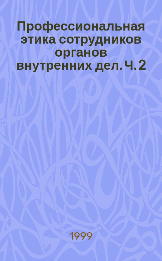 Профессиональная этика сотрудников органов внутренних дел. Ч. 2