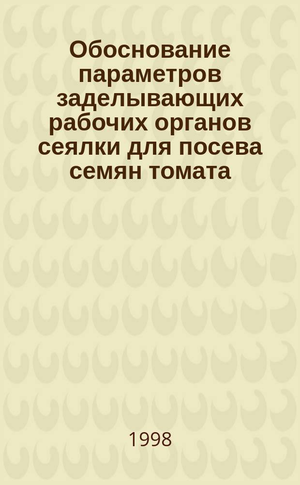 Обоснование параметров заделывающих рабочих органов сеялки для посева семян томата : Автореф. дис. на соиск. учен. степ. к.т.н. : Спец. 05.20.01