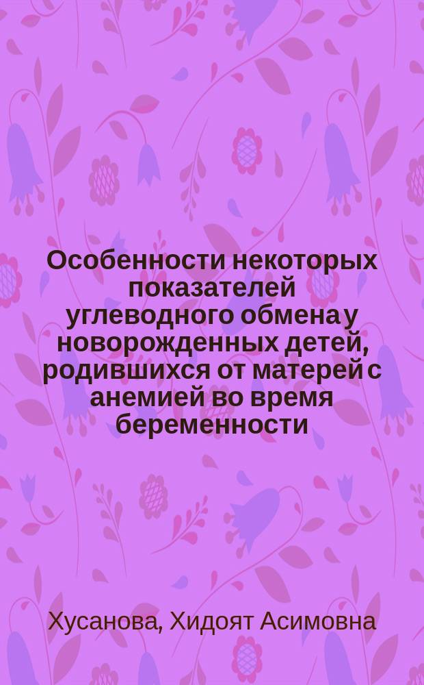Особенности некоторых показателей углеводного обмена у новорожденных детей, родившихся от матерей с анемией во время беременности : Автореф. дис. на соиск. учен. степ. к.м.н. : Спец. 14.00.09