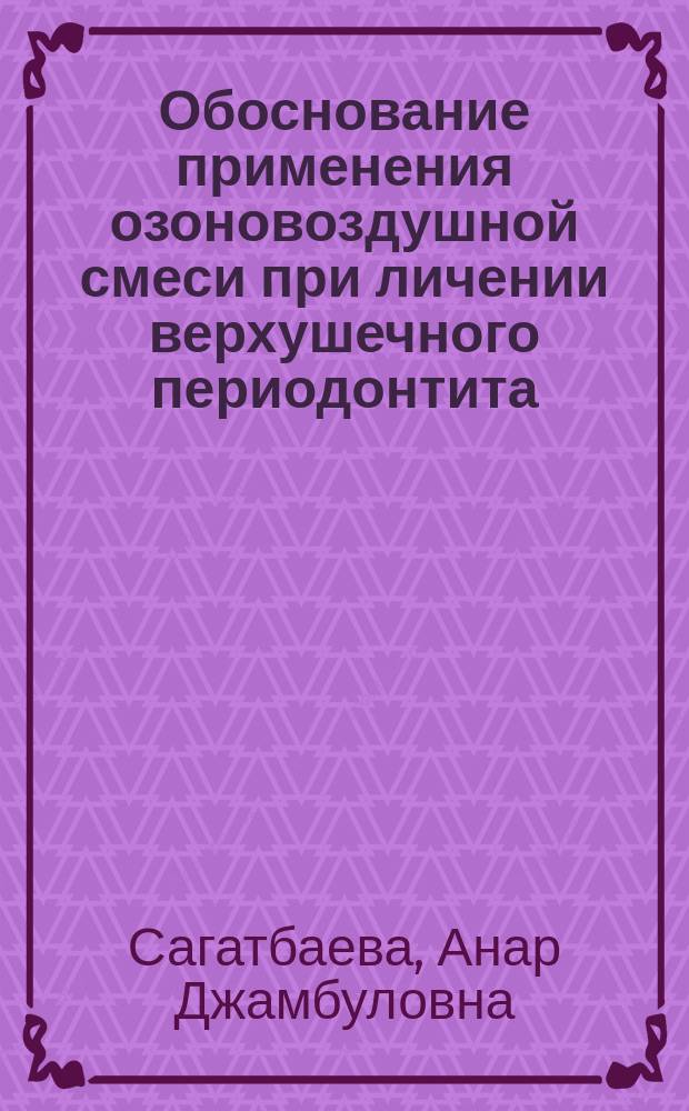 Обоснование применения озоновоздушной смеси при личении верхушечного периодонтита : Автореф. дис. на соиск. учен. степ. к.м.н. : Спец. 14.00.21