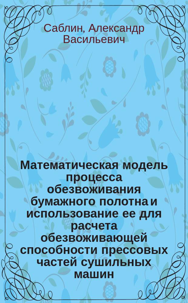 Математическая модель процесса обезвоживания бумажного полотна и использование ее для расчета обезвоживающей способности прессовых частей сушильных машин : Автореф. дис. на соиск. учен. степ. к.т.н. : Спец. 05.21.03