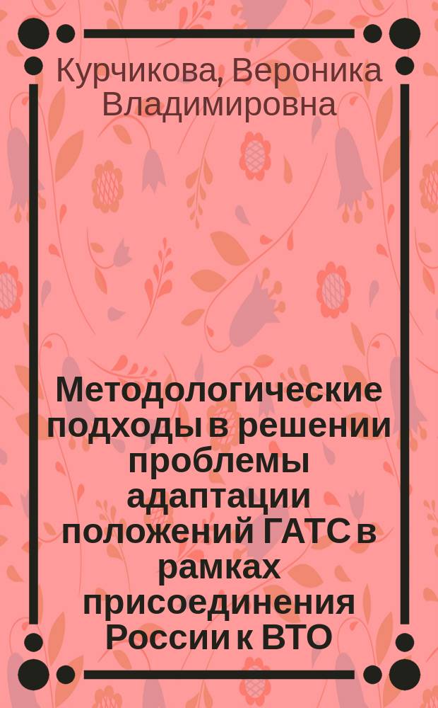 Методологические подходы в решении проблемы адаптации положений ГАТС в рамках присоединения России к ВТО : Автореф. дис. на соиск. учен. степ. к.э.н. : Спец. 08.00.14