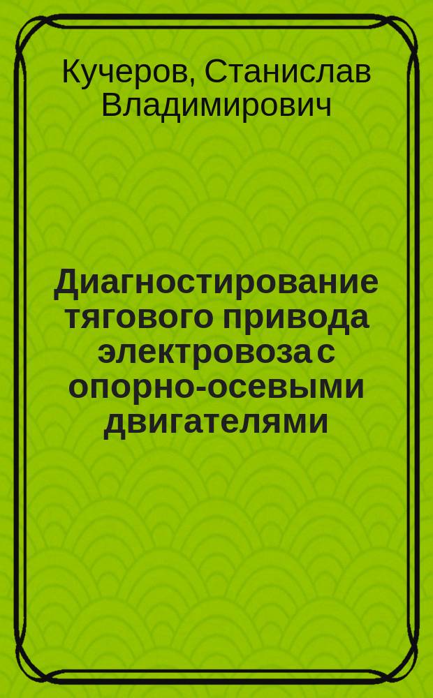 Диагностирование тягового привода электровоза с опорно-осевыми двигателями : Автореф. дис. на соиск. учен. степ. к.т.н. : Спец. 05.22.07