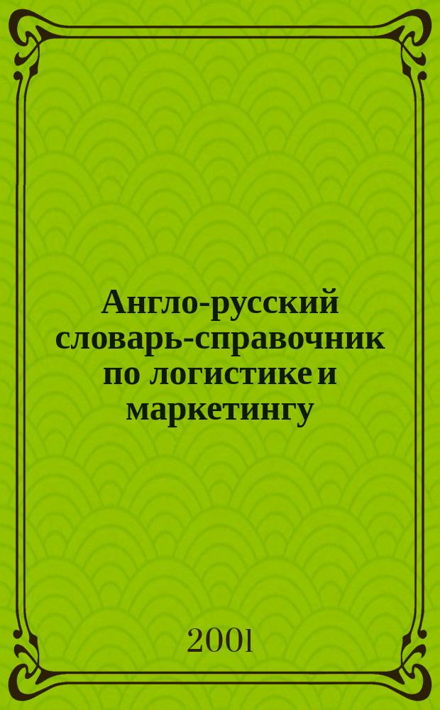 Англо-русский словарь-справочник по логистике и маркетингу