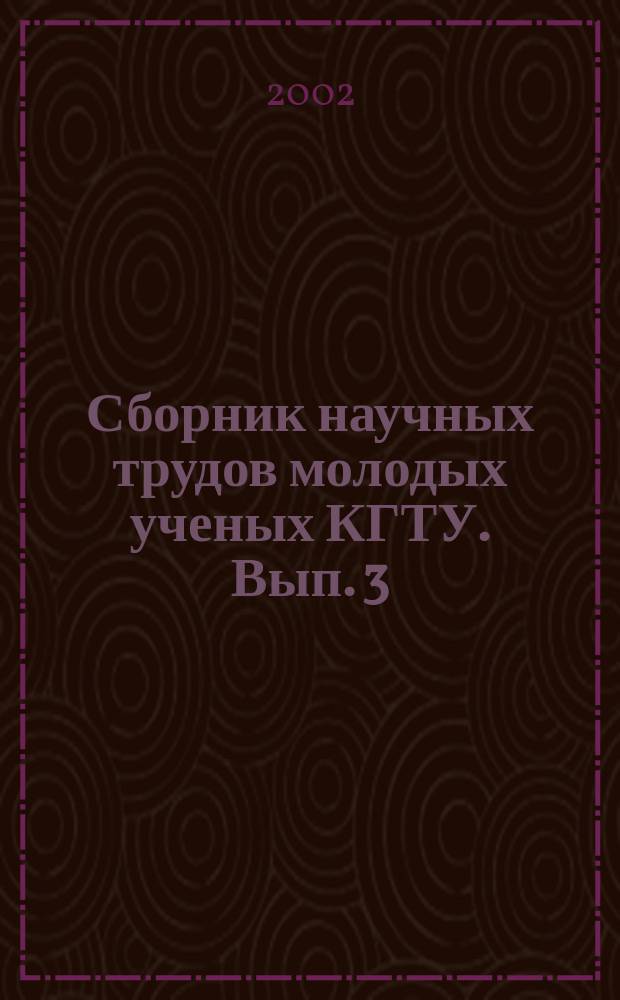 Сборник научных трудов молодых ученых КГТУ. Вып. 3 : Вып. 3