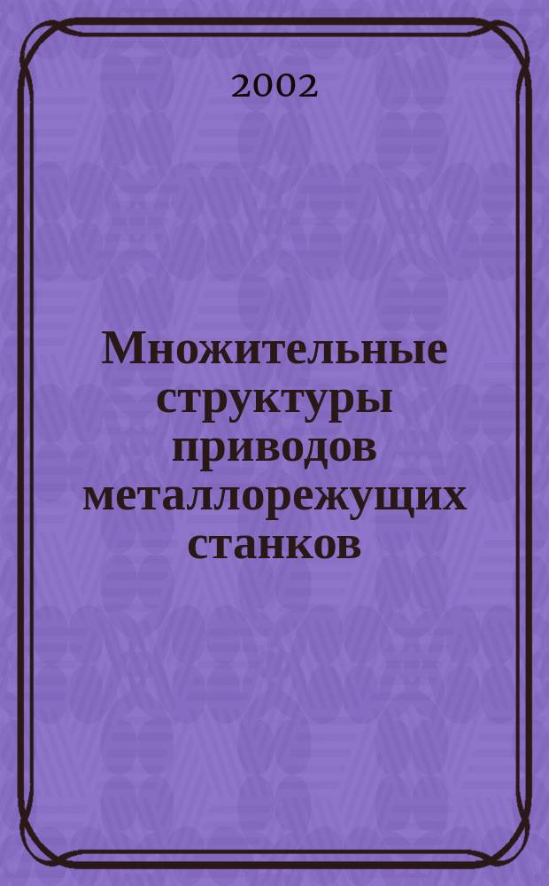 Множительные структуры приводов металлорежущих станков : Учеб. пособие для студентов спец. 1201 и 12020