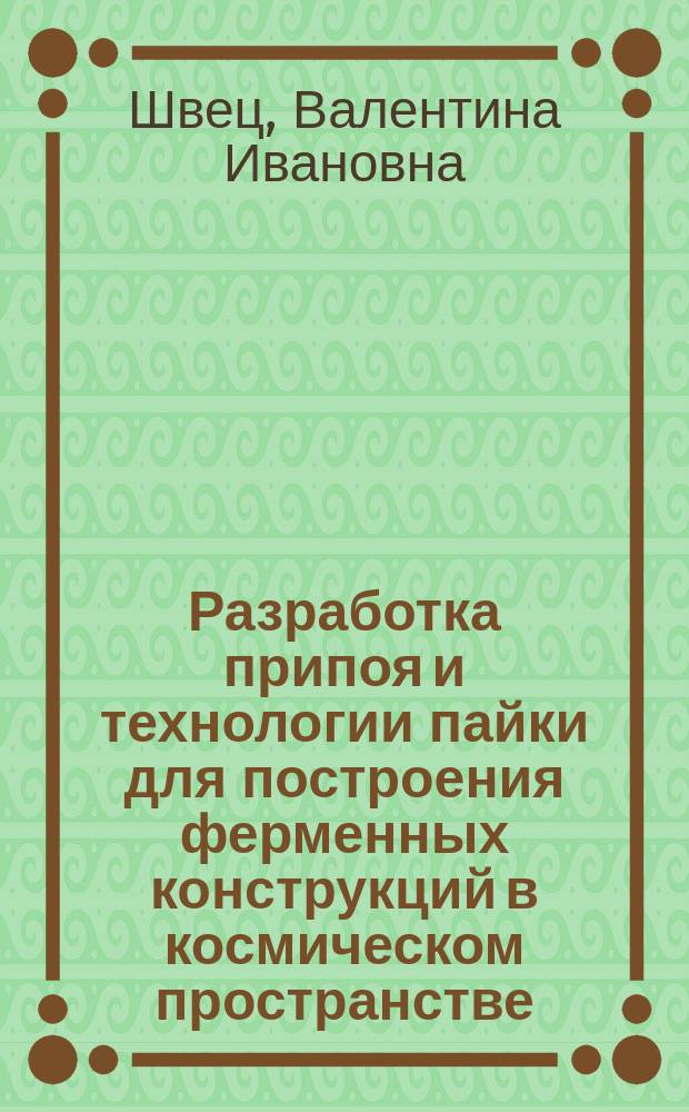 Разработка припоя и технологии пайки для построения ферменных конструкций в космическом пространстве : Автореф. дис. на соиск. учен. степ. к.т.н. : Спец. 05.03.06