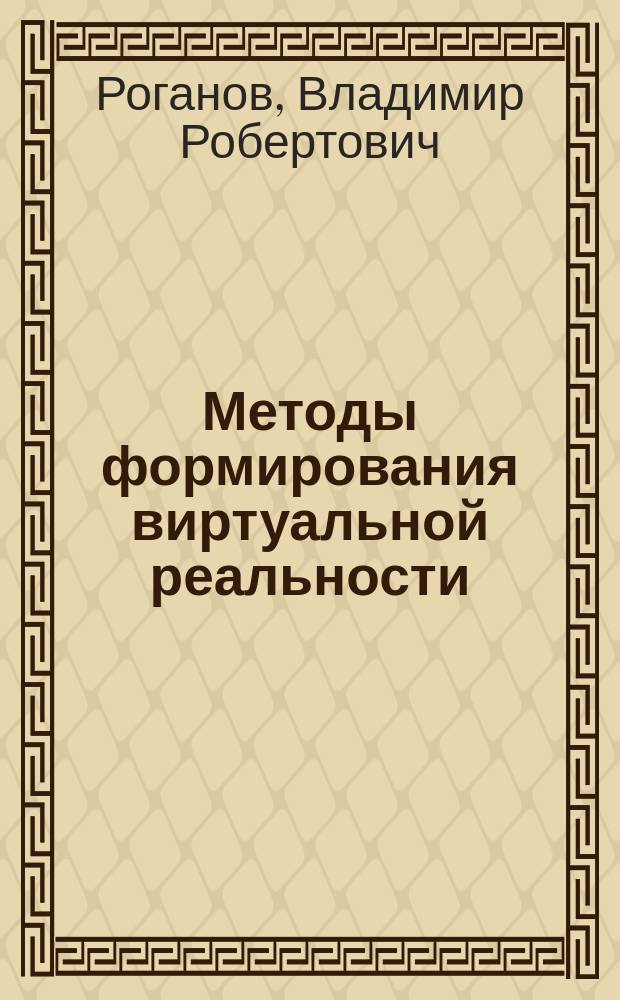 Методы формирования виртуальной реальности : Учеб. для студентов спец. 21.03.00 "Роботы и робототехн. системы"