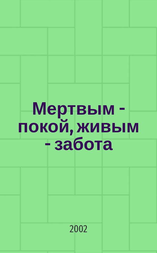 Мертвым - покой, живым - забота : О похоронах, поминках и кладбищах
