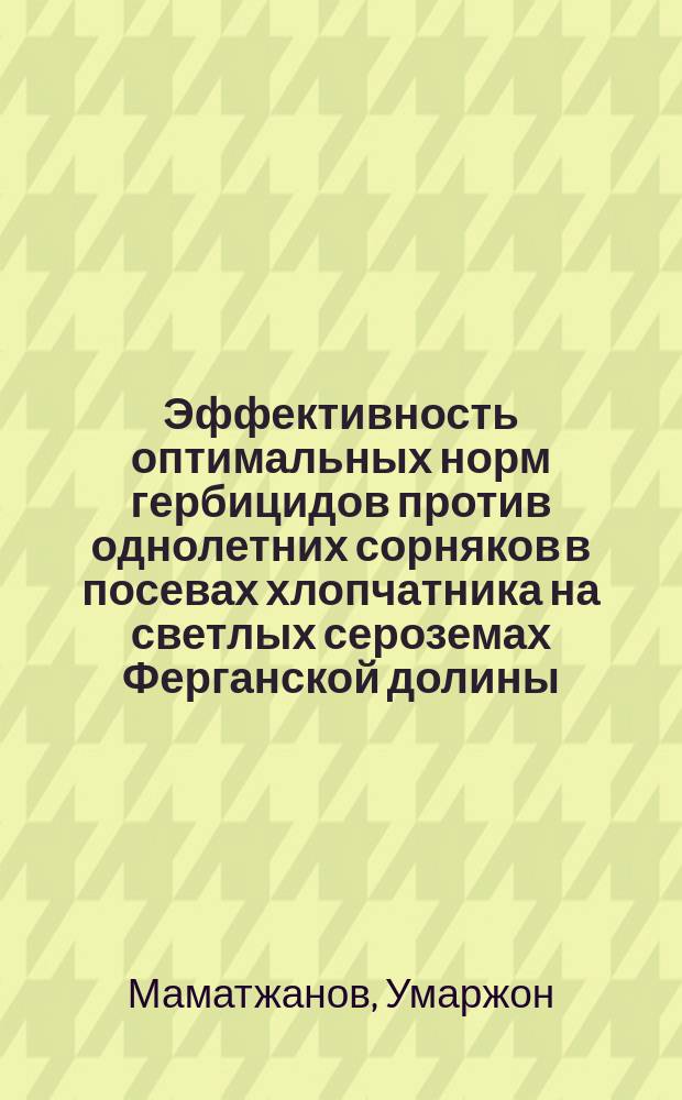 Эффективность оптимальных норм гербицидов против однолетних сорняков в посевах хлопчатника на светлых сероземах Ферганской долины : Автореф. дис. на соиск. учен. степ. к.с.-х.н. : Спец. 06.01.01