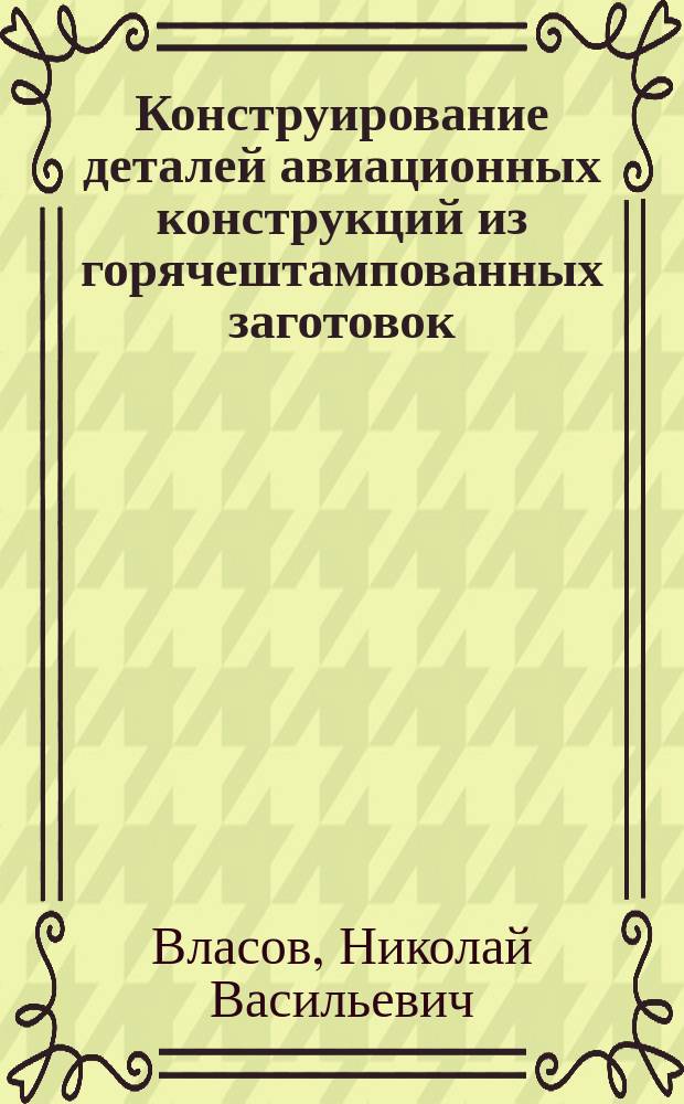 Конструирование деталей авиационных конструкций из горячештампованных заготовок : Учеб. пособие