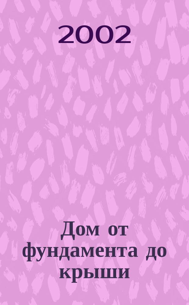 Дом от фундамента до крыши : Выбор проекта индивидуал. дома и его стр-во