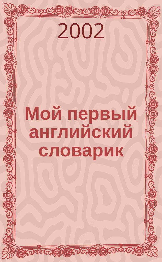 Мой первый английский словарик : Материалы и полез. вещи