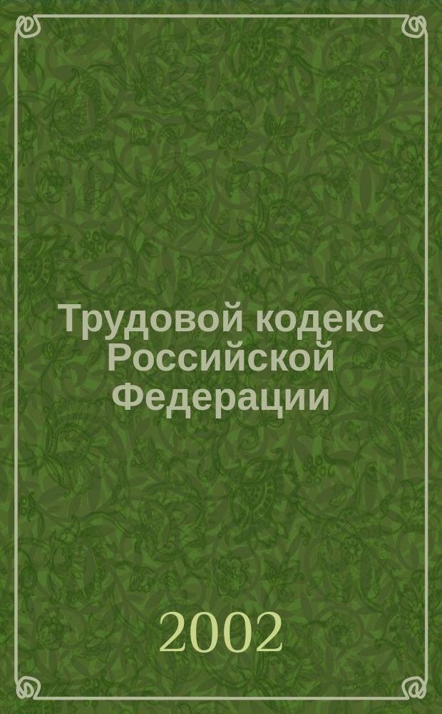 Трудовой кодекс Российской Федерации : От 30 дек. 2001 г. N 197-Ф З : Принят Гос. Думой 21 дек. 2001 г. : Одобр. Советом Федерации 26 дек. 2001 г