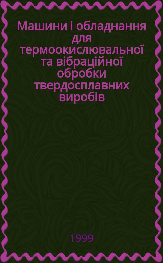 Машини i обладнання для термоокислювально&iuml; та вiбрацiйно&iuml; обробки твердосплавних виробiв : Автореф. дис. на здоб. наук. ступ. д.т.н. : Спец. 05.02.02
