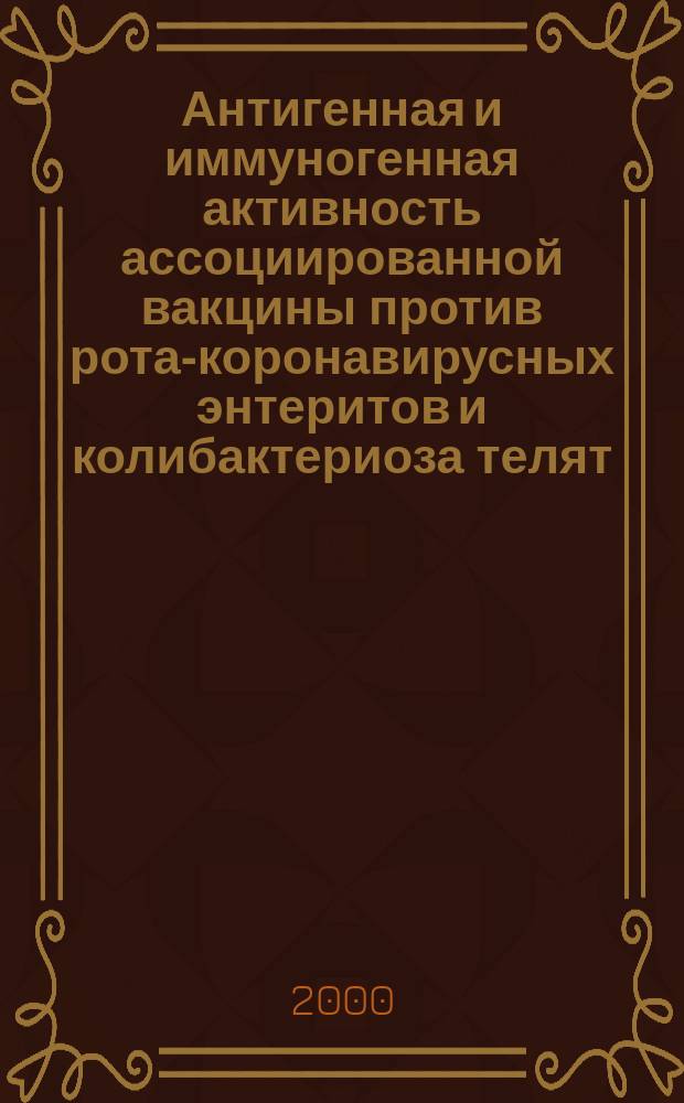Антигенная и иммуногенная активность ассоциированной вакцины против рота-коронавирусных энтеритов и колибактериоза телят : Автореф. дис. на соиск. учен. степ. к.вет.н. : Спец. 16.00.03
