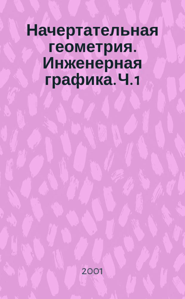 Начертательная геометрия. Инженерная графика. Ч. 1