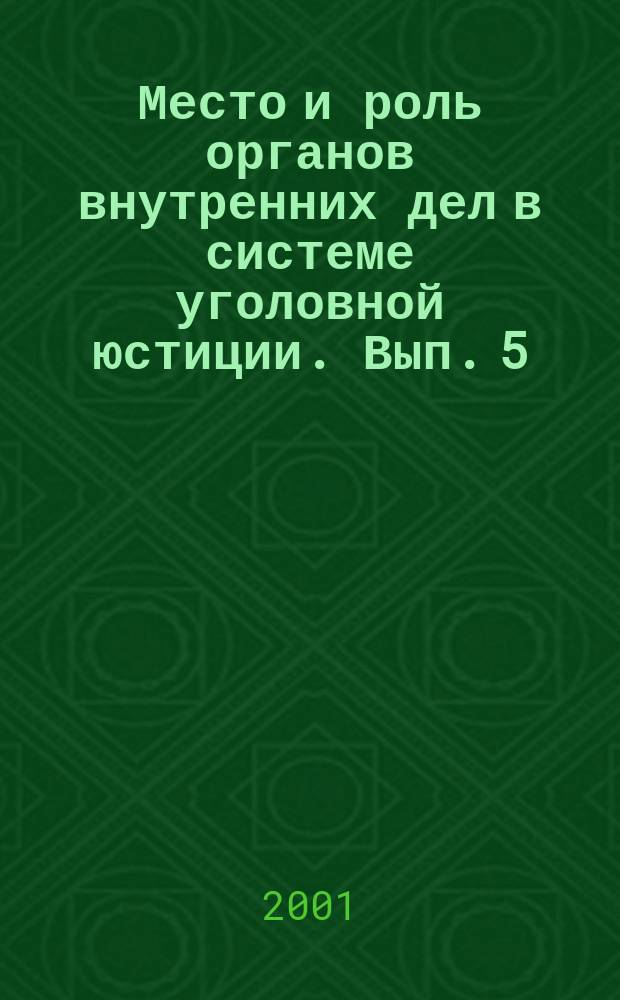 Место и роль органов внутренних дел в системе уголовной юстиции. Вып. 5 : (Май 2000 г.)