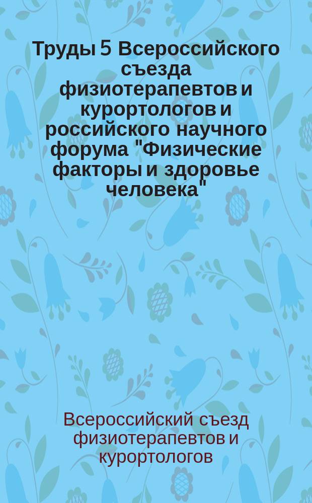 Труды 5 Всероссийского съезда физиотерапевтов и курортологов и российского научного форума "Физические факторы и здоровье человека". РеаСпоМед 2002