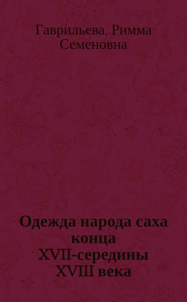 Одежда народа саха конца XVII-середины XVIII века: опыт этнографической реконструкции : Автореф. дис. на соиск. учен. степ. к.ист.н. : Спец. 07.00.07