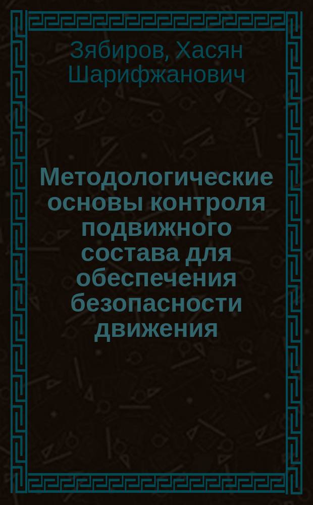 Методологические основы контроля подвижного состава для обеспечения безопасности движения : Дис. в форме науч. докл. на соиск. учен. степ. д.т.н. : Спец. 05.13.16