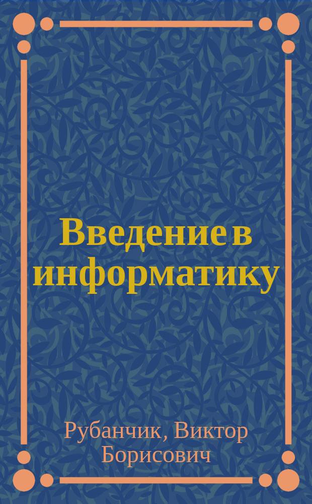 Введение в информатику : Учеб. пособие : Для студентов вузов направления 654700 "Информ. системы" и направления 652000 "Мехатроника и робототехника"