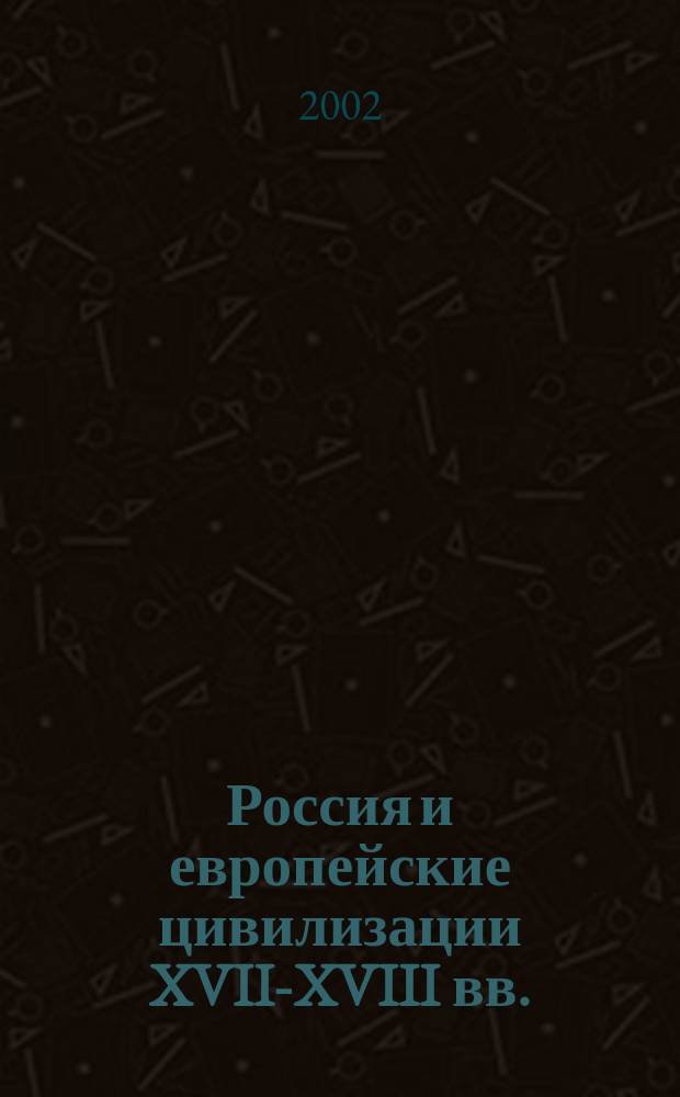 Россия и европейские цивилизации XVII-XVIII вв. : Особенности рос. модернизации : Доп. материал к лекциям по курсу "Отеч. история"