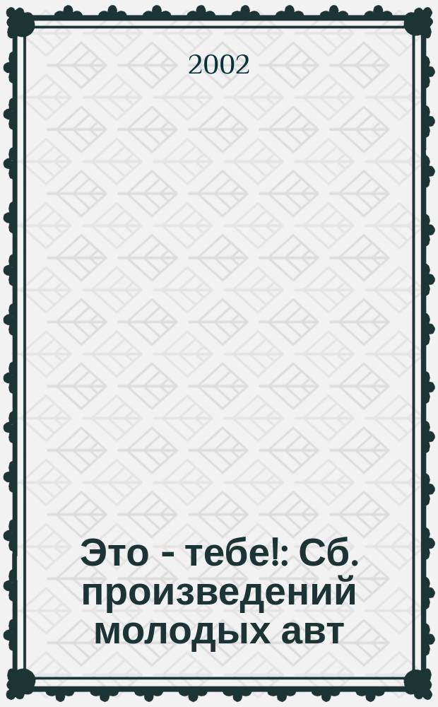 Это - тебе! : Сб. произведений молодых авт