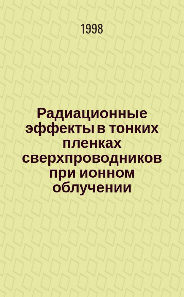 Радиационные эффекты в тонких пленках сверхпроводников при ионном облучении : Автореф. дис. на соиск. учен. степ. д.ф.-м.н. : Спец. 01.04.07