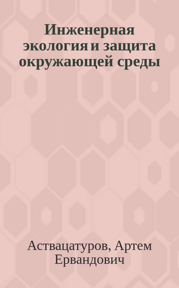 Инженерная экология и защита окружающей среды : Учеб. пособие для студентов техн. спец