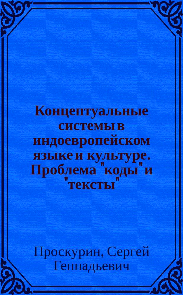 Концептуальные системы в индоевропейском языке и культуре. Проблема "коды" и "тексты" : (преимущественно на материале герм. яз.) : Автореф. дис. на соиск. учен. степ. д. филол.н. : Спец. 10.02.04 : Спец. 10.02.19