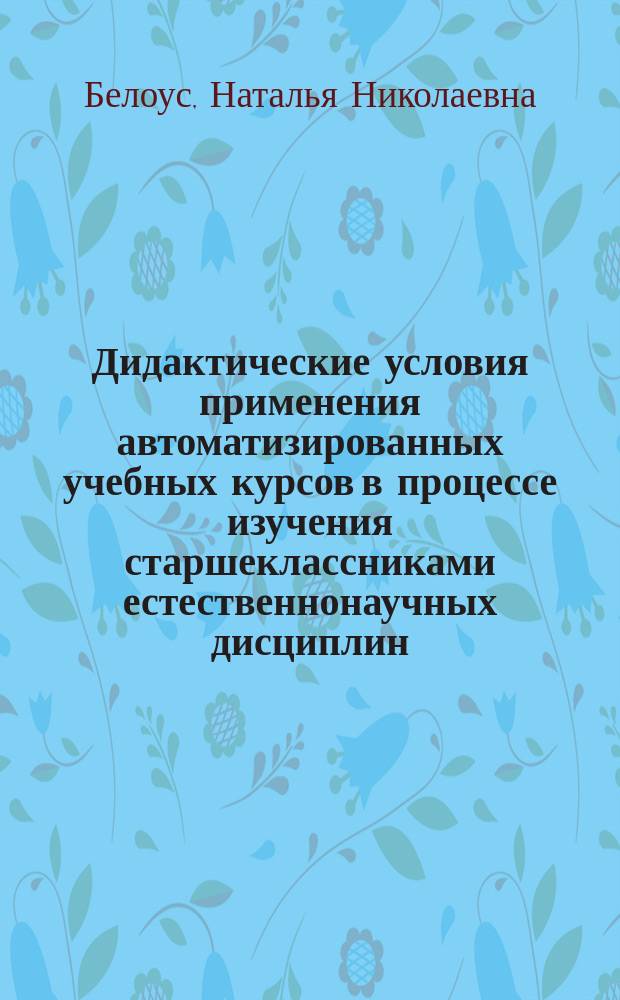 Дидактические условия применения автоматизированных учебных курсов в процессе изучения старшеклассниками естественнонаучных дисциплин : Автореф. дис. на соиск. учен. степ. к.п.н. : Спец. 13.00.01