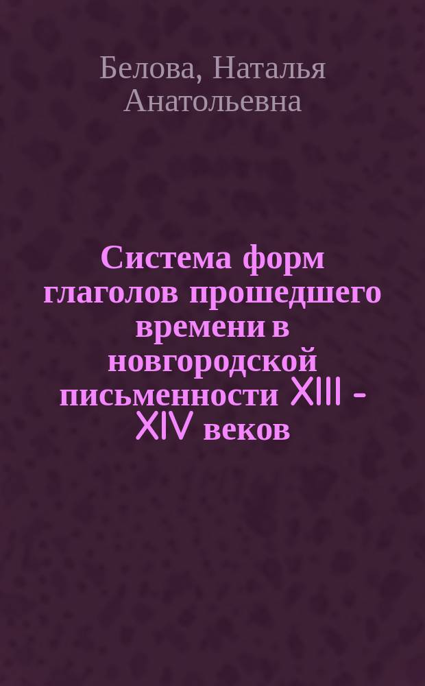 Система форм глаголов прошедшего времени в новгородской письменности XIII - XIV веков : Автореф. дис. на соиск. учен. степ. к.филол.н. : Спец. 10.02.01